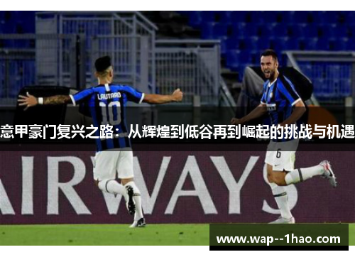 意甲豪门复兴之路：从辉煌到低谷再到崛起的挑战与机遇