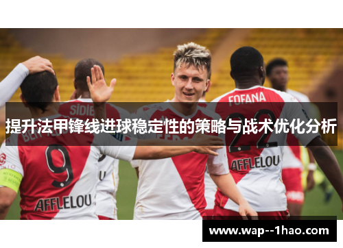 提升法甲锋线进球稳定性的策略与战术优化分析 提升法甲锋线进球稳定性的策略与战术优化分析