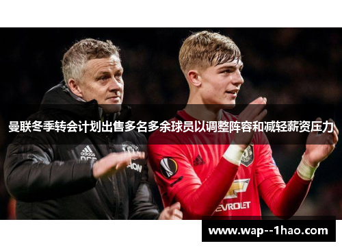 曼联冬季转会计划出售多名多余球员以调整阵容和减轻薪资压力