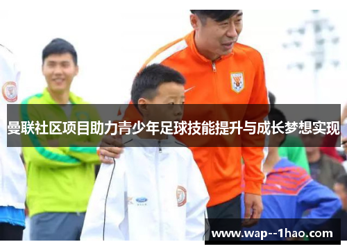 曼联社区项目助力青少年足球技能提升与成长梦想实现 曼联社区项目助力青少年足球技能提升与成长梦想实现