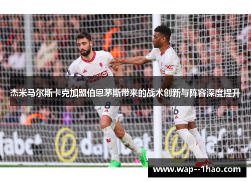 杰米马尔斯卡克加盟伯恩茅斯带来的战术创新与阵容深度提升