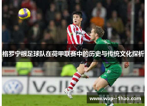 格罗宁根足球队在荷甲联赛中的历史与传统文化探析 格罗宁根足球队在荷甲联赛中的历史与传统文化探析