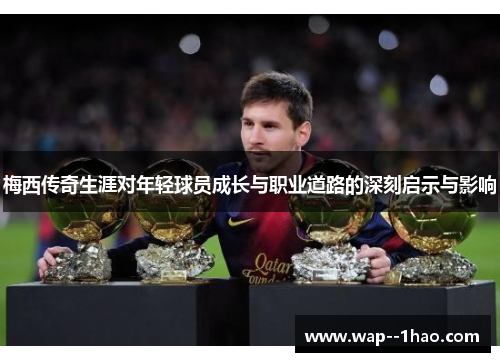 梅西传奇生涯对年轻球员成长与职业道路的深刻启示与影响