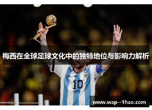 梅西在全球足球文化中的独特地位与影响力解析 梅西在全球足球文化中的独特地位与影响力解析