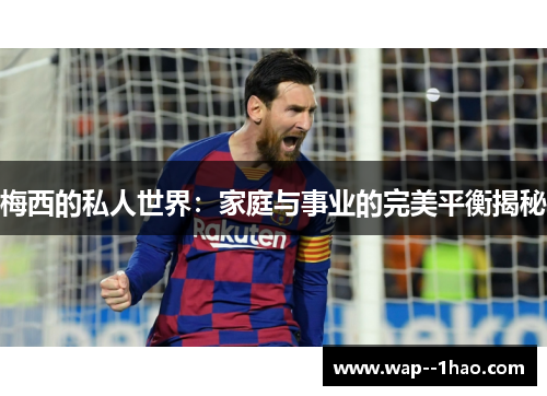 梅西的私人世界：家庭与事业的完美平衡揭秘