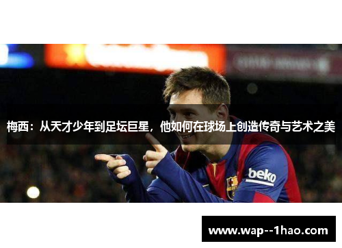 梅西：从天才少年到足坛巨星，他如何在球场上创造传奇与艺术之美