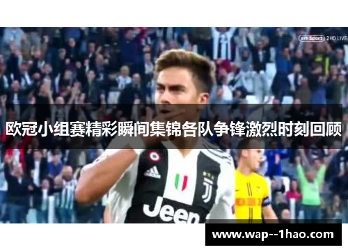 欧冠小组赛精彩瞬间集锦各队争锋激烈时刻回顾 欧冠小组赛精彩瞬间集锦各队争锋激烈时刻回顾
