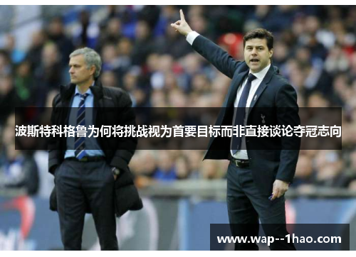 波斯特科格鲁为何将挑战视为首要目标而非直接谈论夺冠志向 波斯特科格鲁为何将挑战视为首要目标而非直接谈论夺冠志向