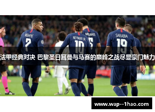 法甲经典对决 巴黎圣日耳曼与马赛的巅峰之战尽显豪门魅力