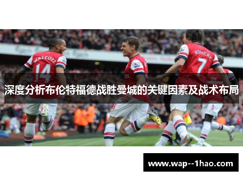 深度分析布伦特福德战胜曼城的关键因素及战术布局 深度分析布伦特福德战胜曼城的关键因素及战术布局
