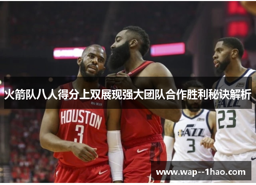 火箭队八人得分上双展现强大团队合作胜利秘诀解析 火箭队八人得分上双展现强大团队合作胜利秘诀解析