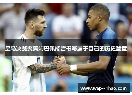 皇马决赛聚焦姆巴佩能否书写属于自己的历史篇章 皇马决赛聚焦姆巴佩能否书写属于自己的历史篇章