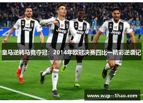 皇马逆转马竞夺冠：2014年欧冠决赛四比一精彩逆袭记