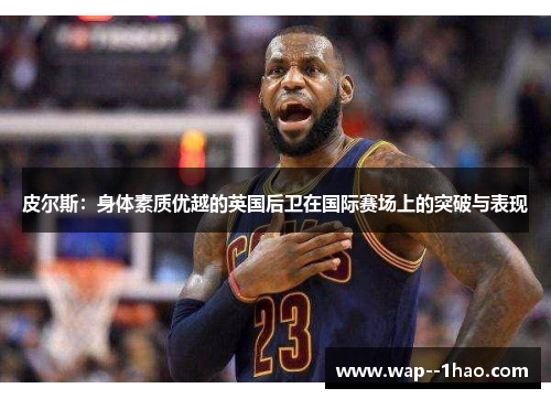 皮尔斯:身体素质优越的英国后卫在国际赛场上的突破与表现 皮尔斯:身体素质优越的英国后卫在国际赛场上的突破与表现