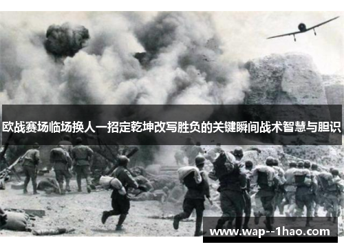 欧战赛场临场换人一招定乾坤改写胜负的关键瞬间战术智慧与胆识 欧战赛场临场换人一招定乾坤改写胜负的关键瞬间战术智慧与胆识