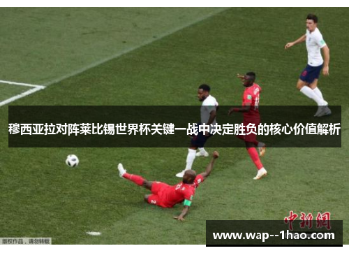 穆西亚拉对阵莱比锡世界杯关键一战中决定胜负的核心价值解析 穆西亚拉对阵莱比锡世界杯关键一战中决定胜负的核心价值解析