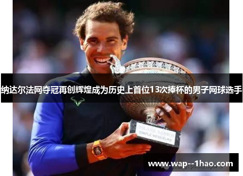 纳达尔法网夺冠再创辉煌成为历史上首位13次捧杯的男子网球选手 纳达尔法网夺冠再创辉煌成为历史上首位13次捧杯的男子网球选手