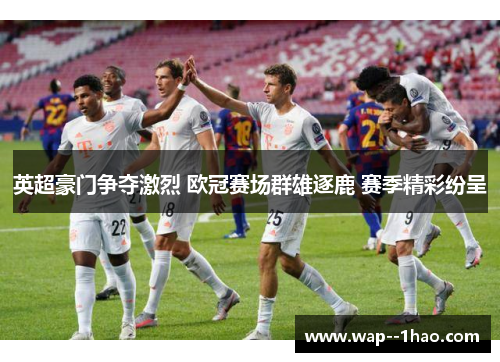 英超豪门争夺激烈 欧冠赛场群雄逐鹿 赛季精彩纷呈