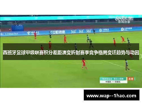 西班牙足球甲级联赛积分差距演变折射赛季竞争格局变迁趋势与动因