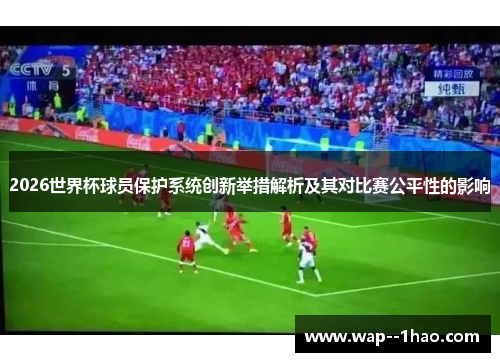 2026世界杯球员保护系统创新举措解析及其对比赛公平性的影响