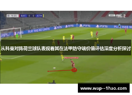 从科曼对阵荷兰球队表现看其在法甲防守端价值评估深度分析探讨