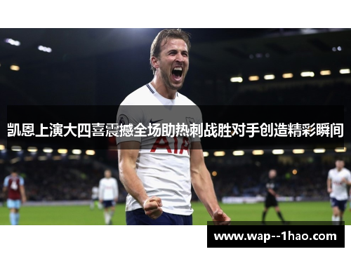 凯恩上演大四喜震撼全场助热刺战胜对手创造精彩瞬间