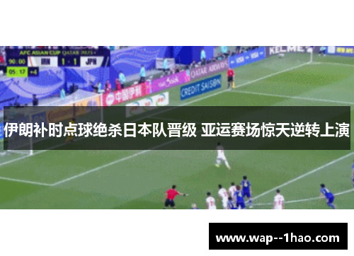 伊朗补时点球绝杀日本队晋级 亚运赛场惊天逆转上演 伊朗补时点球绝杀日本队晋级 亚运赛场惊天逆转上演