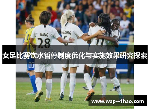 女足比赛饮水暂停制度优化与实施效果研究探索 女足比赛饮水暂停制度优化与实施效果研究探索