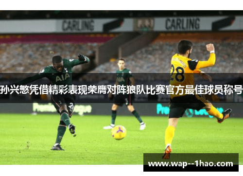 孙兴慜凭借精彩表现荣膺对阵狼队比赛官方最佳球员称号 孙兴慜凭借精彩表现荣膺对阵狼队比赛官方最佳球员称号