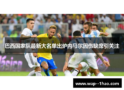 巴西国家队最新大名单出炉内马尔因伤缺席引关注 巴西国家队最新大名单出炉内马尔因伤缺席引关注