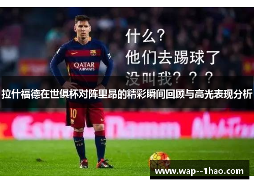 拉什福德在世俱杯对阵里昂的精彩瞬间回顾与高光表现分析 拉什福德在世俱杯对阵里昂的精彩瞬间回顾与高光表现分析