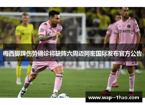 梅西脚踝伤势确诊将缺阵六周迈阿密国际发布官方公告 梅西脚踝伤势确诊将缺阵六周迈阿密国际发布官方公告