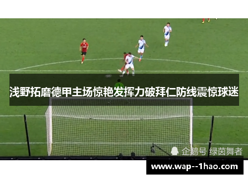 浅野拓磨德甲主场惊艳发挥力破拜仁防线震惊球迷