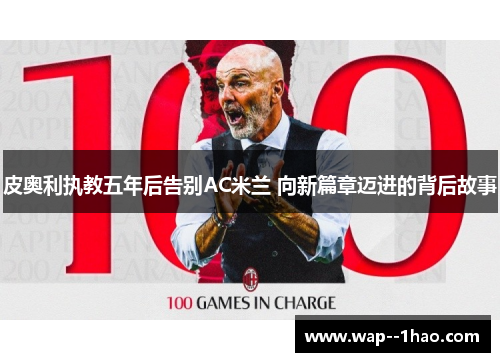 皮奥利执教五年后告别AC米兰 向新篇章迈进的背后故事 皮奥利执教五年后告别AC米兰 向新篇章迈进的背后故事