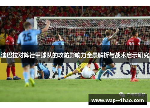 迪巴拉对阵德甲球队的攻防影响力全景解析与战术启示研究