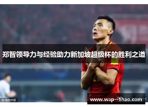 郑智领导力与经验助力新加坡超级杯的胜利之道