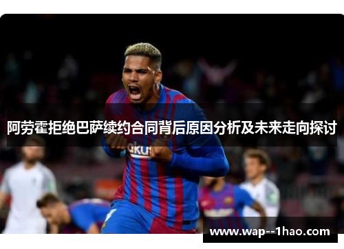 阿劳霍拒绝巴萨续约合同背后原因分析及未来走向探讨