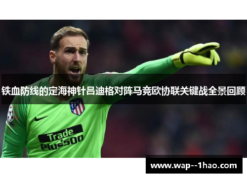 铁血防线的定海神针吕迪格对阵马竞欧协联关键战全景回顾