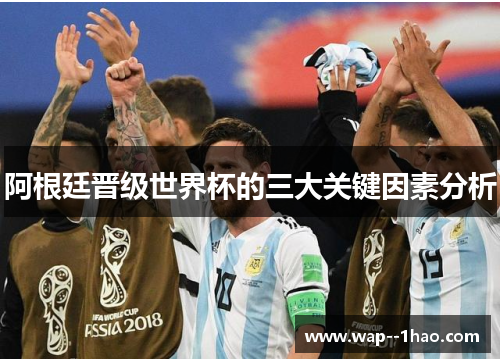 阿根廷晋级世界杯的三大关键因素分析