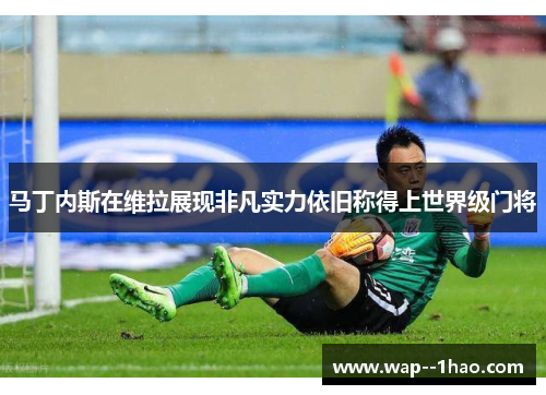 马丁内斯在维拉展现非凡实力依旧称得上世界级门将