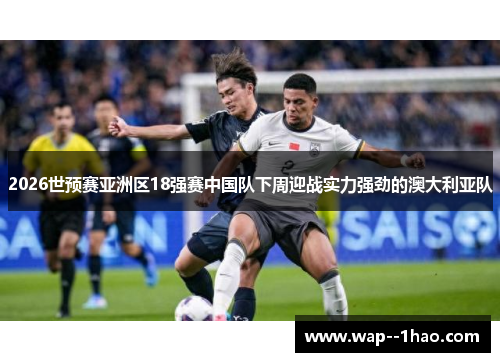 2026世预赛亚洲区18强赛中国队下周迎战实力强劲的澳大利亚队