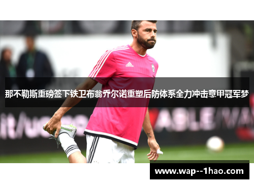 那不勒斯重磅签下铁卫布翁乔尔诺重塑后防体系全力冲击意甲冠军梦