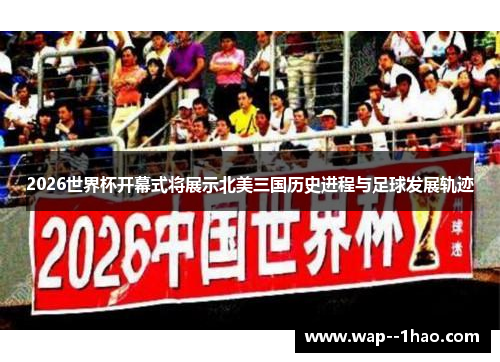 2026世界杯开幕式将展示北美三国历史进程与足球发展轨迹