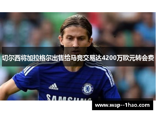 切尔西将加拉格尔出售给马竞交易达4200万欧元转会费