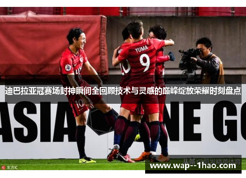 迪巴拉亚冠赛场封神瞬间全回顾技术与灵感的巅峰绽放荣耀时刻盘点 迪巴拉亚冠赛场封神瞬间全回顾技术与灵感的巅峰绽放荣耀时刻盘点