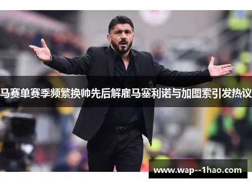 马赛单赛季频繁换帅先后解雇马塞利诺与加图索引发热议 马赛单赛季频繁换帅先后解雇马塞利诺与加图索引发热议