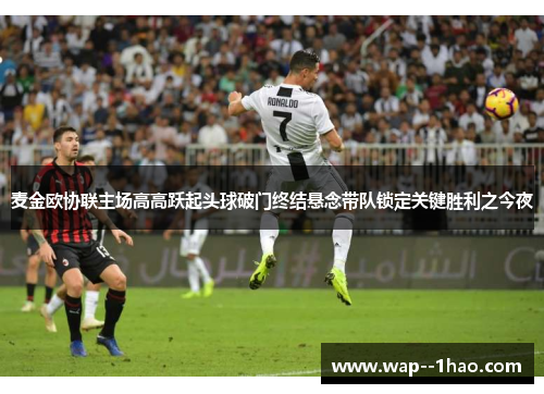 麦金欧协联主场高高跃起头球破门终结悬念带队锁定关键胜利之今夜 麦金欧协联主场高高跃起头球破门终结悬念带队锁定关键胜利之今夜