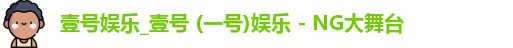 壹号娱乐_壹号 (一号)娱乐 - NG大舞台